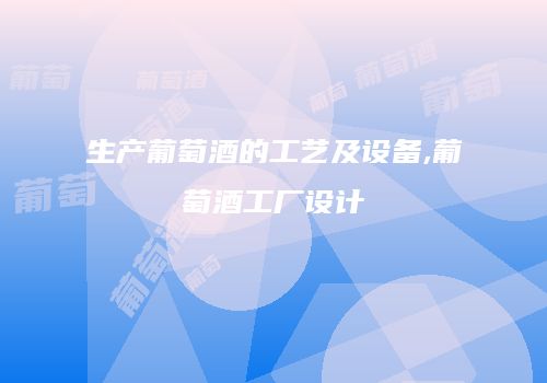 生产葡萄酒的工艺及设备,葡萄酒工厂设计