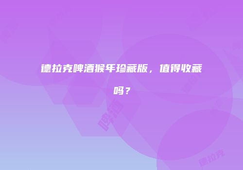 德拉克啤酒猴年珍藏版，值得收藏吗？