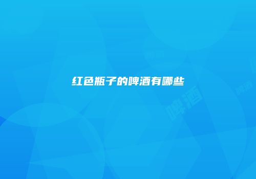 红色瓶子的啤酒有哪些