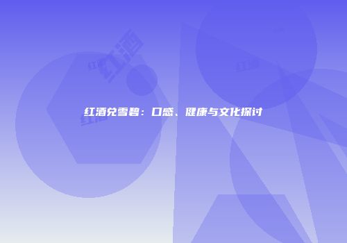 红酒兑雪碧：口感、健康与文化探讨