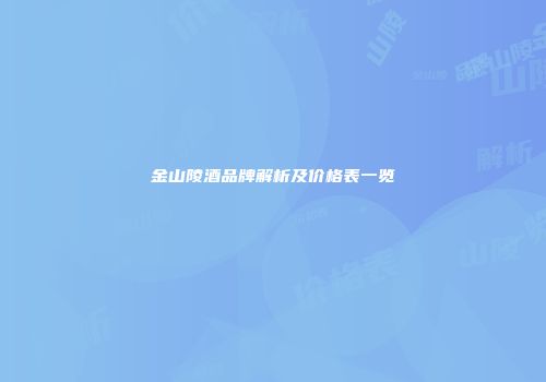 金山陵酒品牌解析及价格表一览