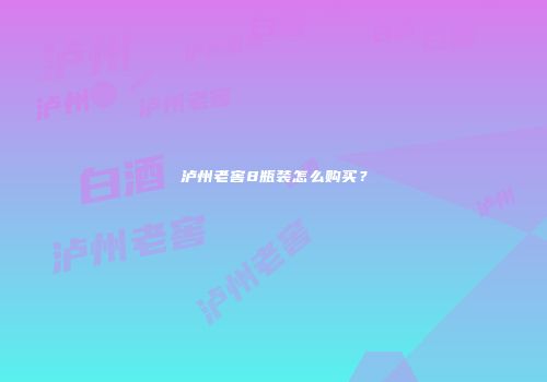 泸州老窖8瓶装怎么购买？