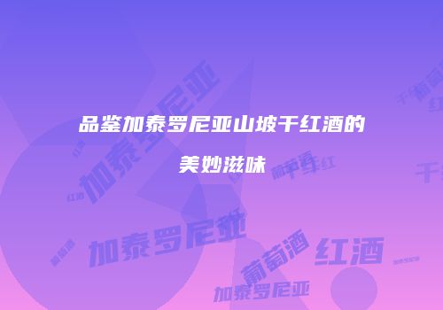 品鉴加泰罗尼亚山坡干红酒的美妙滋味