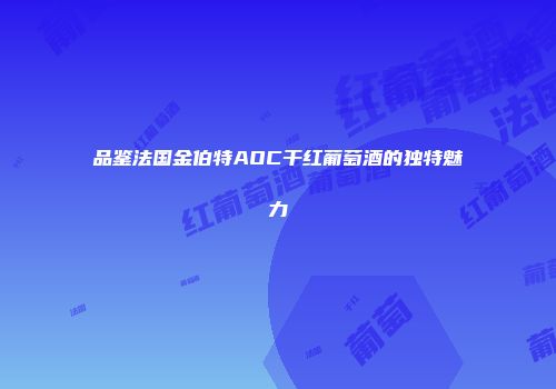 品鉴法国金伯特AOC干红葡萄酒的独特魅力