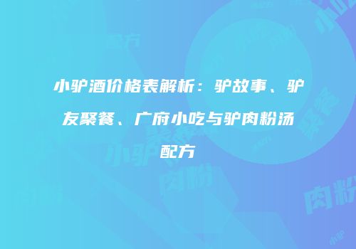 小驴酒价格表解析：驴故事、驴友聚餐、广府小吃与驴肉粉汤配方