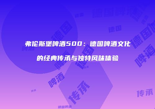 弗伦斯堡啤酒500：德国啤酒文化的经典传承与独特风味体验