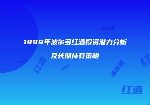 1999年波尔多红酒投资潜力分析及长期持有策略