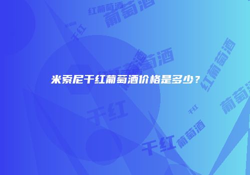 米索尼干红葡萄酒价格是多少？