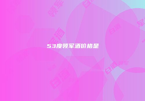 53度领军酒价格是