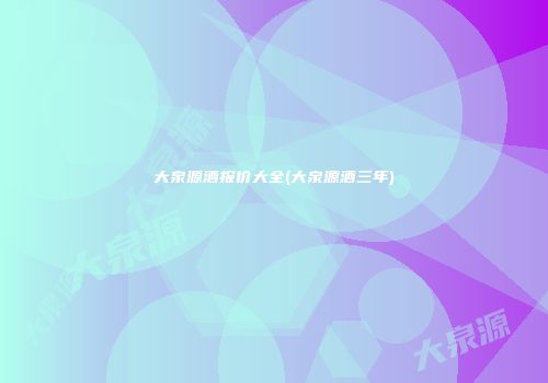 大泉源酒报价大全(大泉源酒三年)