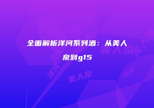 全面解析洋河系列酒：从美人泉到g15