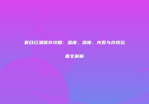 夏日红酒保存攻略：温度、湿度、光照与存放位置全解析