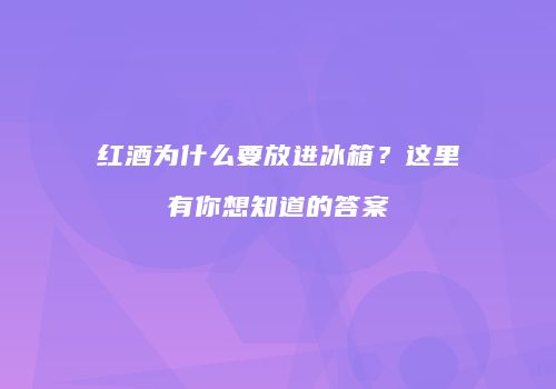红酒为什么要放进冰箱？这里有你想知道的答案