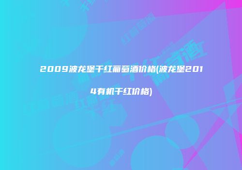 2009波龙堡干红葡萄酒价格(波龙堡2014有机干红价格)