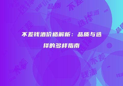 不差钱酒价格解析：品质与选择的多样指南
