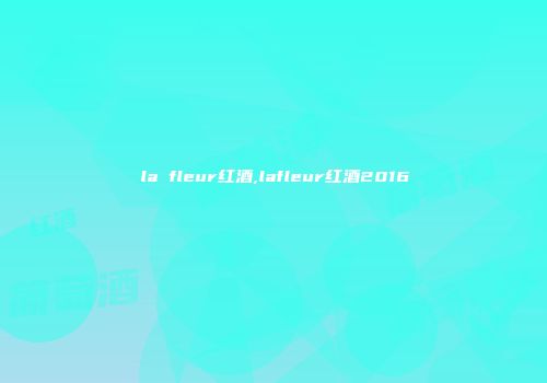 la fleur红酒,lafleur红酒2016