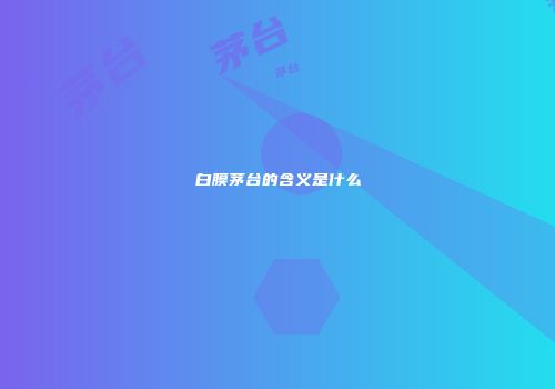 白膜茅台的含义是什么