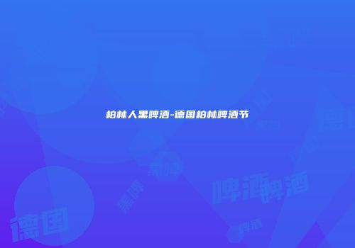 柏林人黑啤酒-德国柏林啤酒节