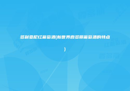 多利亚尼红葡萄酒(新世界霞多丽葡萄酒的特点)