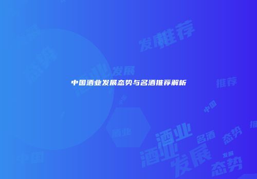 中国酒业发展态势与名酒推荐解析