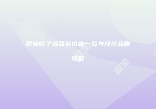国宝娇子酒简装价格一览与经济品尝攻略
