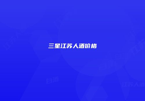三星江苏人酒价格