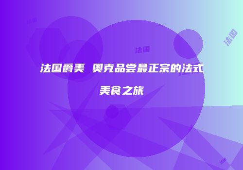 法国爵美 奥克品尝最正宗的法式美食之旅