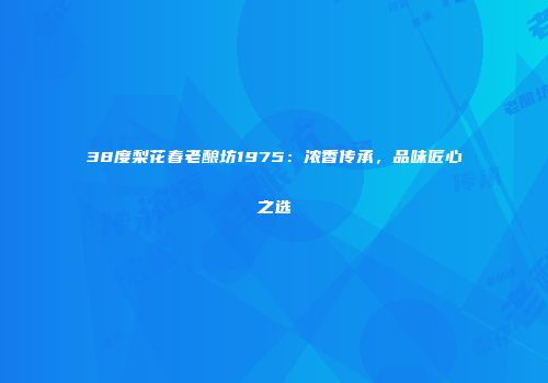 38度梨花春老酿坊1975：浓香传承，品味匠心之选
