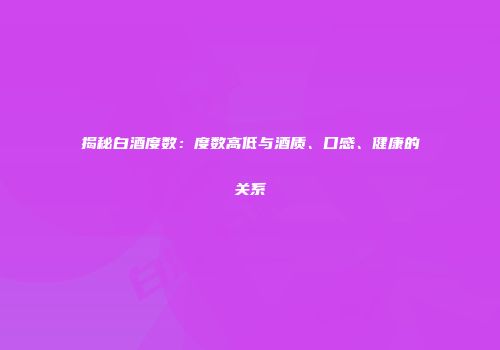 揭秘白酒度数：度数高低与酒质、口感、健康的关系