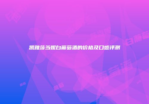 凯雅莎当妮白葡萄酒的价格及口感评测
