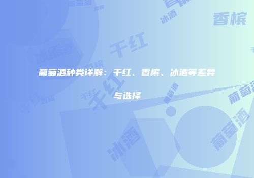 葡萄酒种类详解：干红、香槟、冰酒等差异与选择
