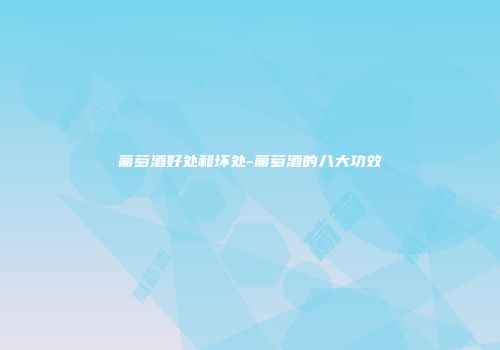 葡萄酒好处和坏处-葡萄酒的八大功效