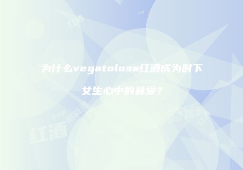 为什么vegatolosa红酒成为时下女生心中的最爱？