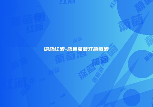 深蓝红酒-蓝色葡萄牙葡萄酒