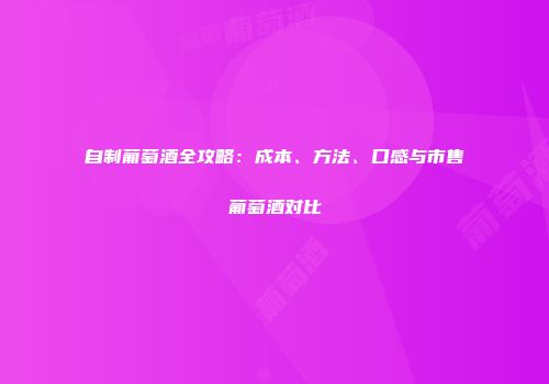 自制葡萄酒全攻略：成本、方法、口感与市售葡萄酒对比