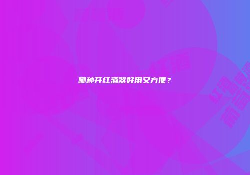 哪种开红酒器好用又方便？