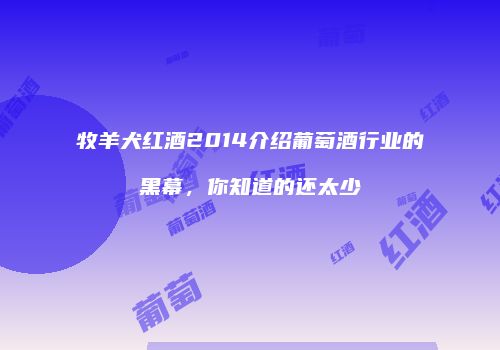 牧羊犬红酒2014介绍葡萄酒行业的黑幕，你知道的还太少