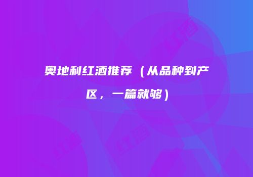 奥地利红酒推荐（从品种到产区，一篇就够）