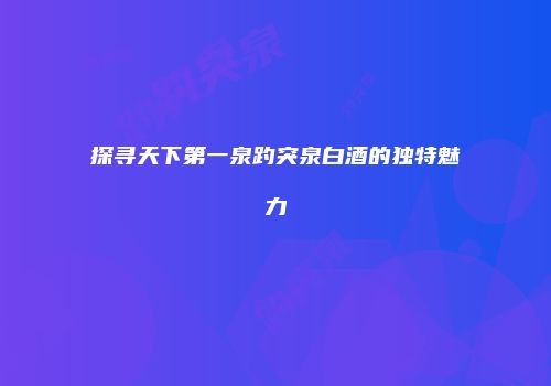 探寻天下第一泉趵突泉白酒的独特魅力