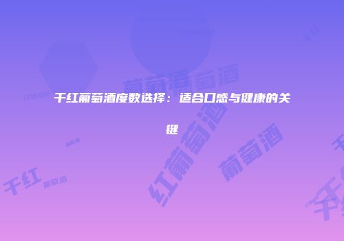 干红葡萄酒度数选择：适合口感与健康的关键