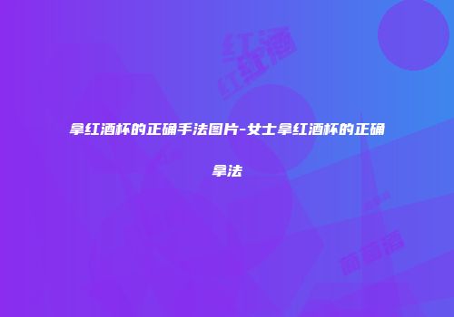 拿红酒杯的正确手法图片-女士拿红酒杯的正确拿法