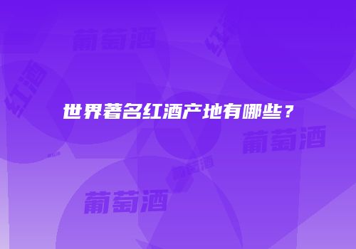 世界著名红酒产地有哪些？