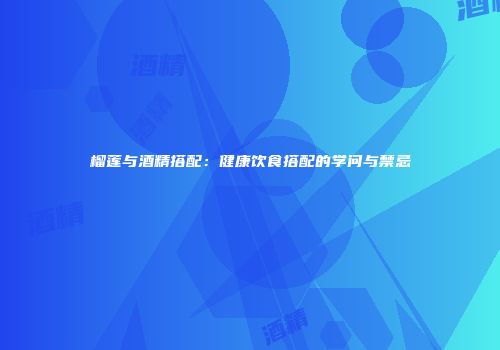 榴莲与酒精搭配：健康饮食搭配的学问与禁忌