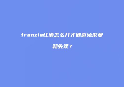 franzia红酒怎么开才能避免浪费和失误？