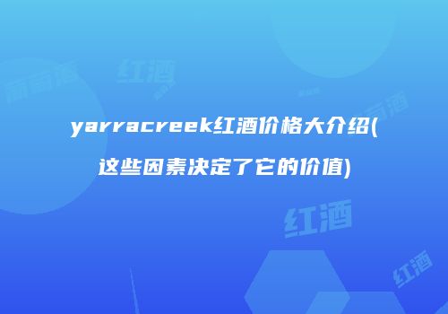 yarracreek红酒价格大介绍(这些因素决定了它的价值)
