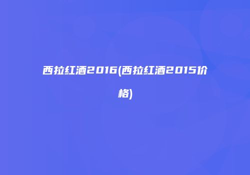 西拉红酒2016(西拉红酒2015价格)