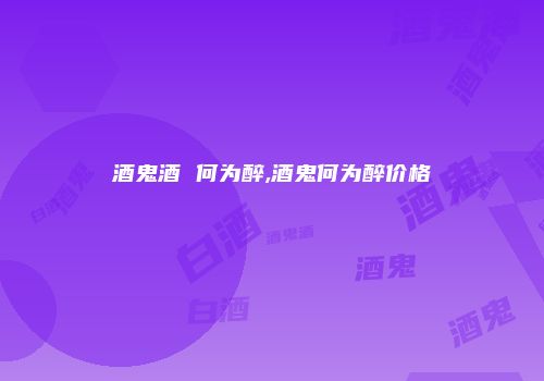 酒鬼酒 何为醉,酒鬼何为醉价格