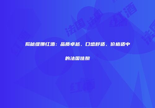 揭秘缇娜红酒：品质卓越、口感舒适、价格适中的法国佳酿