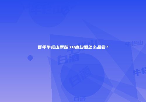 百年牛栏山原味38度白酒怎么品尝？