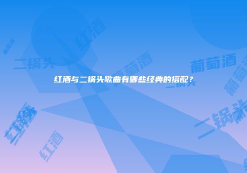 红酒与二锅头歌曲有哪些经典的搭配？